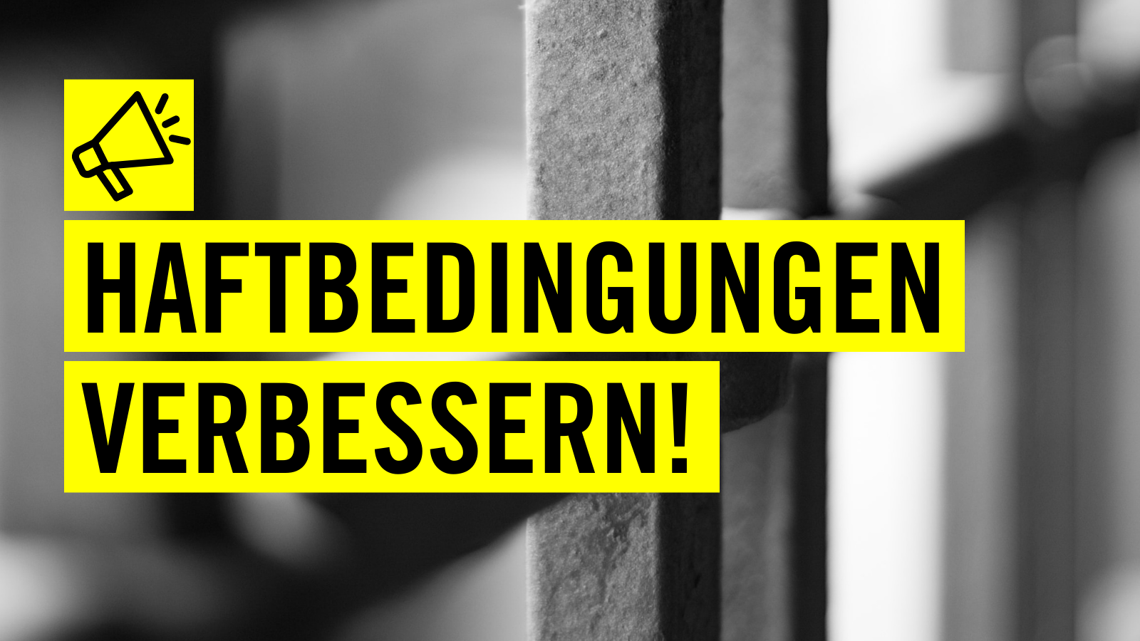 Close-Up von Stäben einer Gefängniszelle. Im Vordergrund befinden sich zwei gelbe Balken übereinander mit der Aufschrift "Haftbedingungen verbessern!". Darüber ist ein Pictogram eines Megaphons auf einem gelben Quadrat.